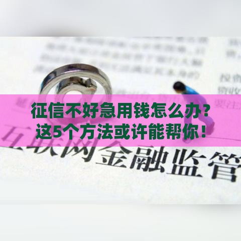 征信不好急用钱怎么办？这5个方法或许能帮你！