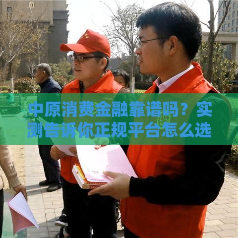 中原消费金融靠谱吗？实测告诉你正规平台怎么选