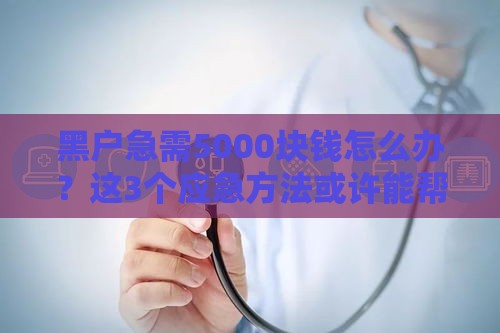黑户急需5000块钱怎么办？这3个应急方法或许能帮到你