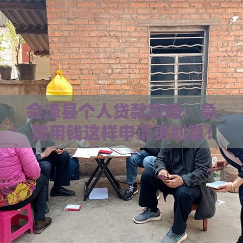 会泽县个人贷款攻略：急需用钱这样申请更划算！