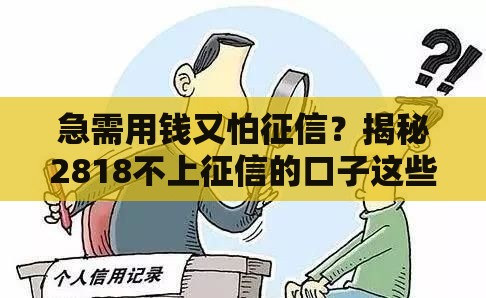 急需用钱又怕征信？揭秘2818不上征信的口子这些细节要注意