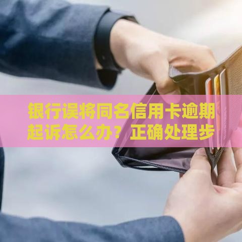 银行误将同名信用卡逾期起诉怎么办？正确处理步骤详解
