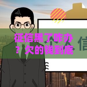 征信黑了咋办？欠的钱到底要不要还？一文讲透！