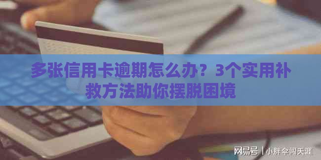 多张信用卡逾期怎么办？3个实用补救方法助你摆脱困境