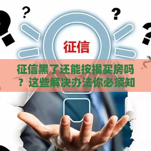 征信黑了还能按揭买房吗？这些解决办法你必须知道！