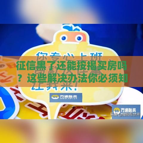 征信黑了还能按揭买房吗？这些解决办法你必须知道！