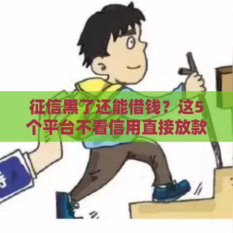 征信黑了还能借钱?这5个平台不看信用直接放款! 征信黑了还能借钱?这5个平台不看信用直接放款!