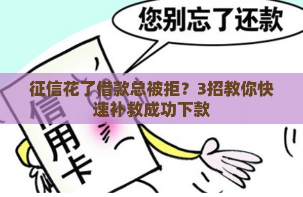 征信花了借款总被拒？3招教你快速补救成功下款
