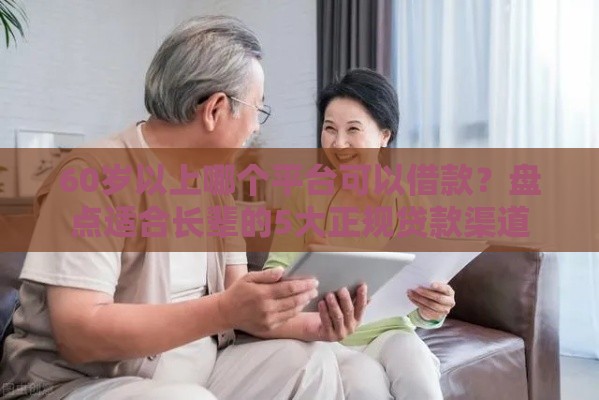 60岁以上哪个平台可以借款？盘点适合长辈的5大正规贷款渠道