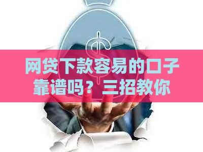 网贷下款容易的口子靠谱吗？三招教你识别真假陷阱！