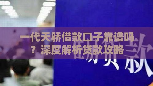 一代天骄借款口子靠谱吗？深度解析贷款攻略