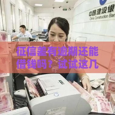 征信差有逾期还能借钱吗？试试这几个靠谱渠道！