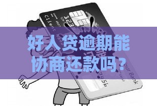 好人贷逾期能协商还款吗？正确处理方法别慌！