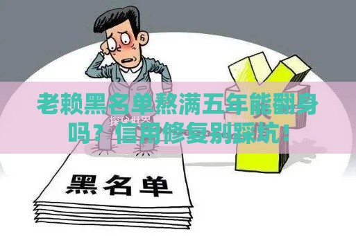 老赖黑名单熬满五年能翻身吗？信用修复别踩坑！