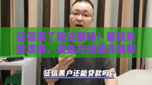 征信黑了能注册吗？最新贷款攻略，这些方法或许能帮你！