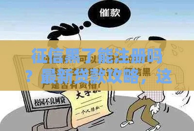 征信黑了能注册吗？最新贷款攻略，这些方法或许能帮你！