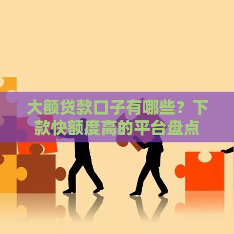 大额贷款口子有哪些？下款快额度高的平台盘点