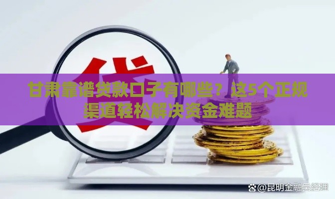 甘肃靠谱贷款口子有哪些？这5个正规渠道轻松解决资金难题