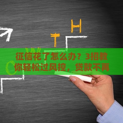 征信花了怎么办？3招教你轻松过风控，贷款不再难