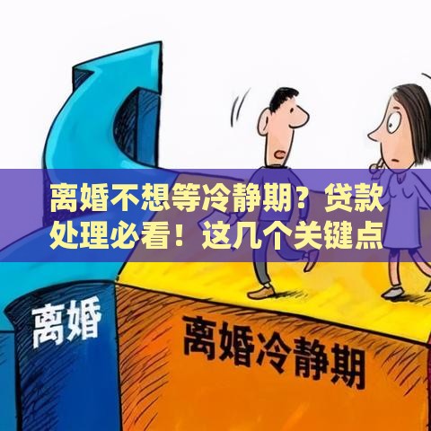 离婚不想等冷静期？贷款处理必看！这几个关键点别忽略
