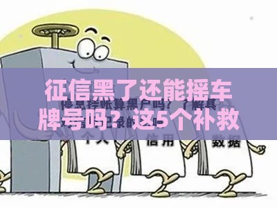 征信黑了还能摇车牌号吗？这5个补救方法帮你解决难题！
