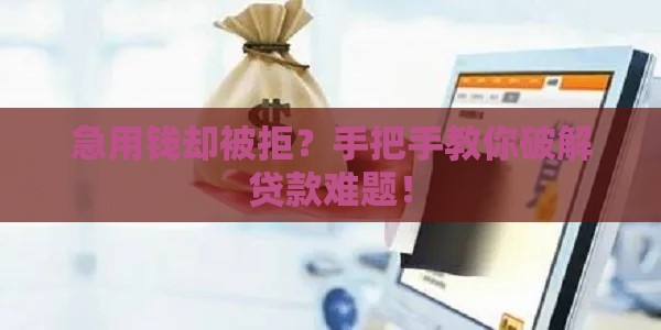 急用钱却被拒？手把手教你破解贷款难题！