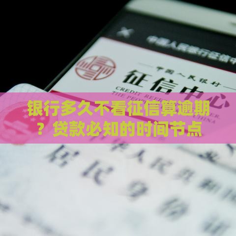银行多久不看征信算逾期？贷款必知的时间节点