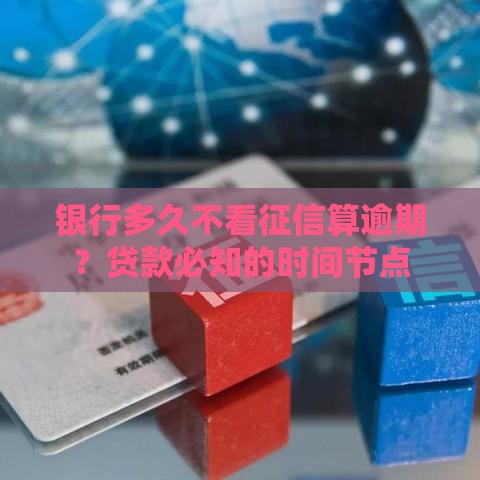 银行多久不看征信算逾期？贷款必知的时间节点