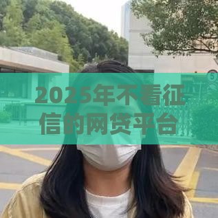 2025年不看征信的网贷平台盘点 这几个下款最容易！