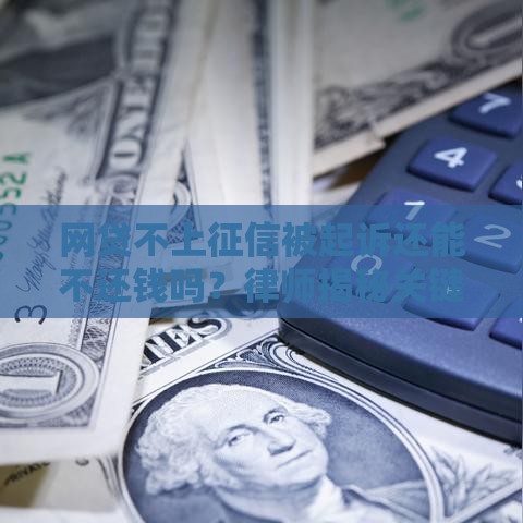 网贷不上征信被起诉还能不还钱吗？律师揭秘关键点