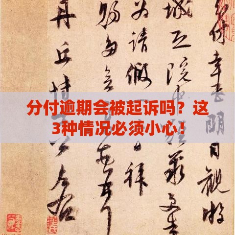 分付逾期会被起诉吗？这3种情况必须小心！