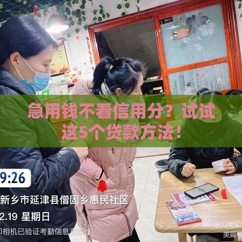 急用钱不看信用分？试试这5个贷款方法！