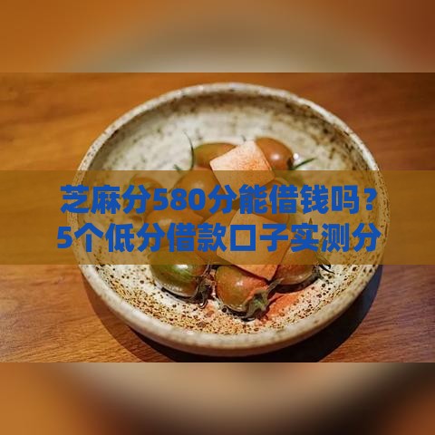 芝麻分580分能借钱吗？5个低分借款口子实测分享