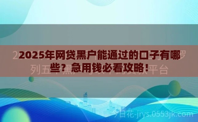 2025年网贷黑户能通过的口子有哪些？急用钱必看攻略！