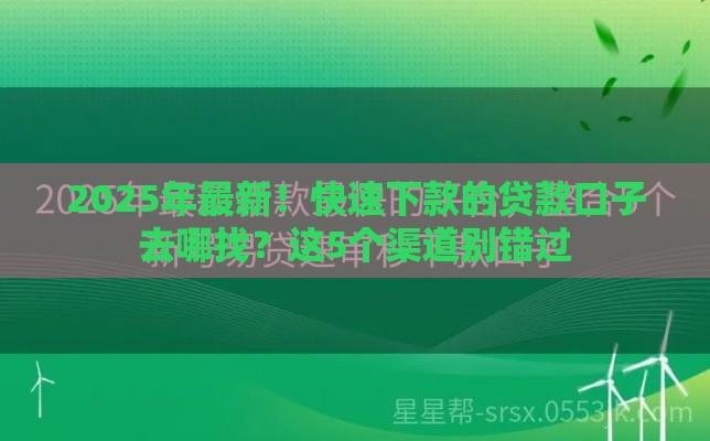 2025年最新！快速下款的贷款口子去哪找？这5个渠道别错过