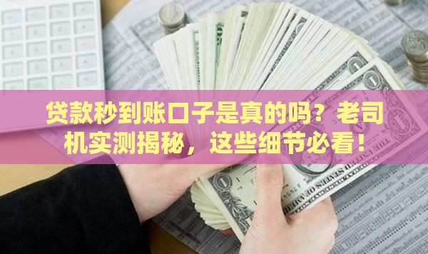 贷款秒到账口子是真的吗？老司机实测揭秘，这些细节必看！