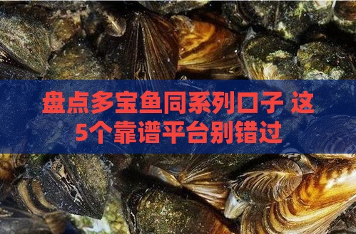 盘点多宝鱼同系列口子 这5个靠谱平台别错过