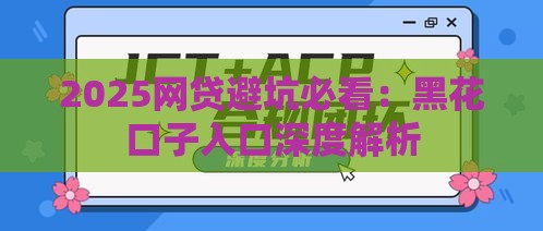 2025网贷避坑必看：黑花口子入口深度解析