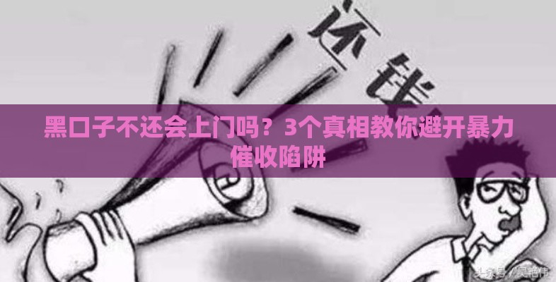 黑口子不还会上门吗？3个真相教你避开暴力催收陷阱