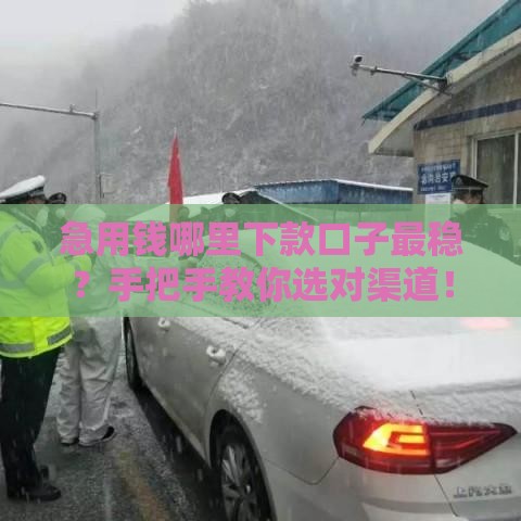 急用钱哪里下款口子最稳？手把手教你选对渠道！