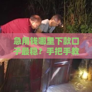 急用钱哪里下款口子最稳？手把手教你选对渠道！