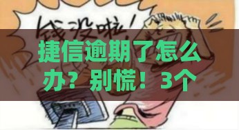 捷信逾期了怎么办？别慌！3个实用方法帮你化解危机