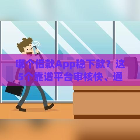 哪个借款App稳下款？这5个靠谱平台审核快、通过率高！