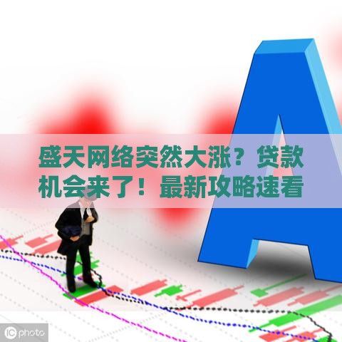 盛天网络突然大涨？贷款机会来了！最新攻略速看