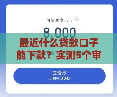 最近什么贷款口子能下款？实测5个审核快、门槛低的平台