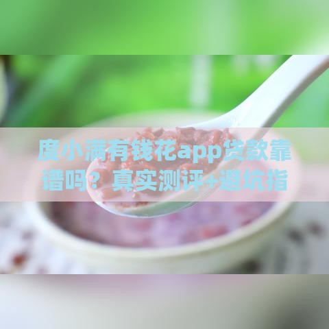 度小满有钱花app贷款靠谱吗？真实测评+避坑指南