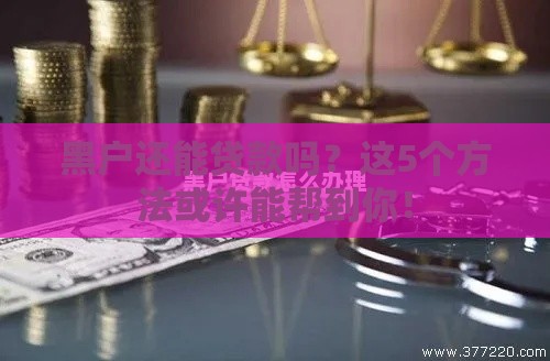 黑户还能贷款吗？这5个方法或许能帮到你！