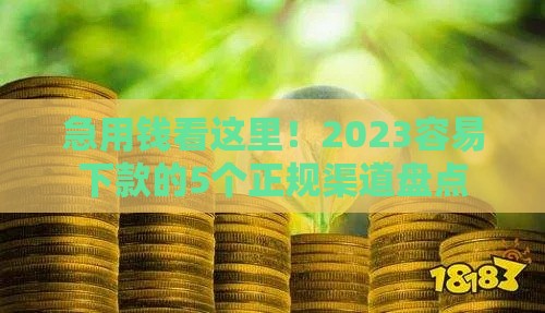 急用钱看这里！2023容易下款的5个正规渠道盘点