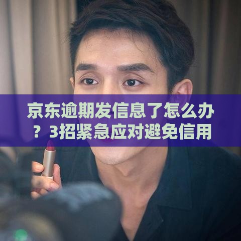 京东逾期发信息了怎么办？3招紧急应对避免信用受损