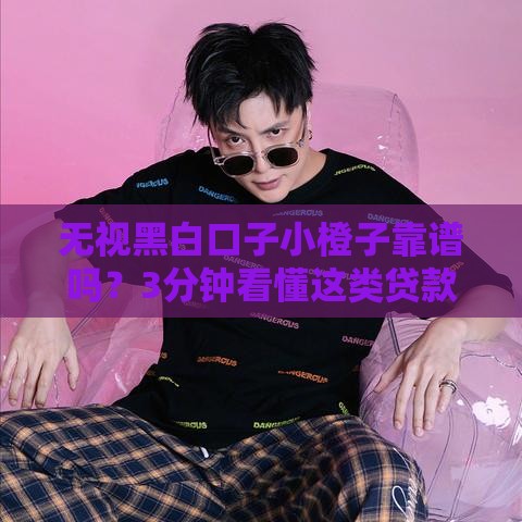 无视黑白口子小橙子靠谱吗？3分钟看懂这类贷款的门道！